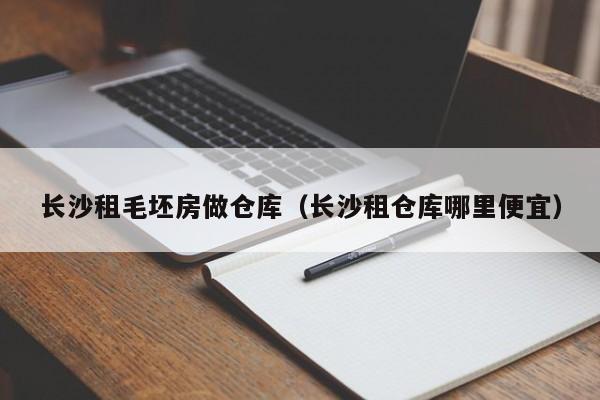 长沙租毛坯房做仓库(长沙租仓库哪里便宜)