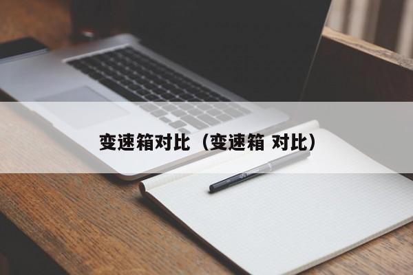 变速箱对比(变速箱 对比)