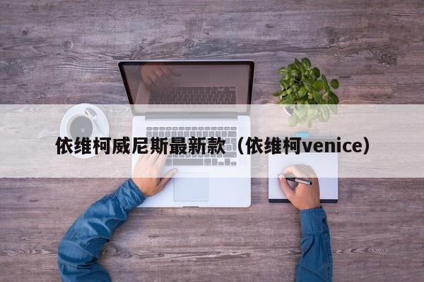 依维柯威尼斯最新款(依维柯venice)