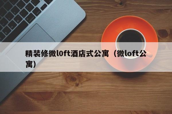 精装修微l0ft酒店式公寓(微loft公寓)