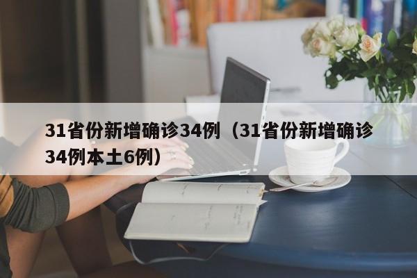 31省份新增确诊34例(31省份新增确诊34例本土6例)