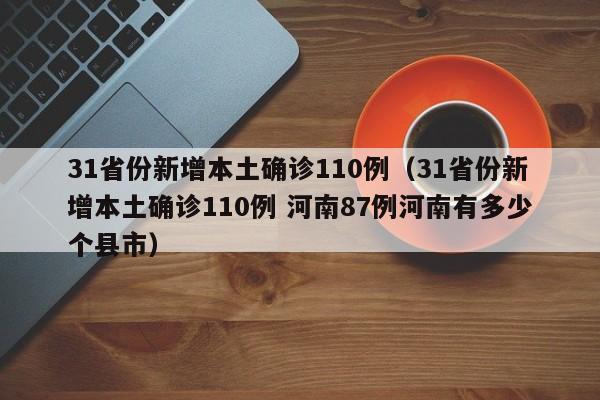 31省份新增本土确诊110例(31省份新增本土确诊110例 河南87例河南有多少个县市)