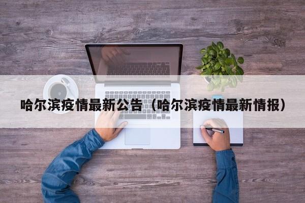 哈尔滨疫情最新公告(哈尔滨疫情最新情报)
