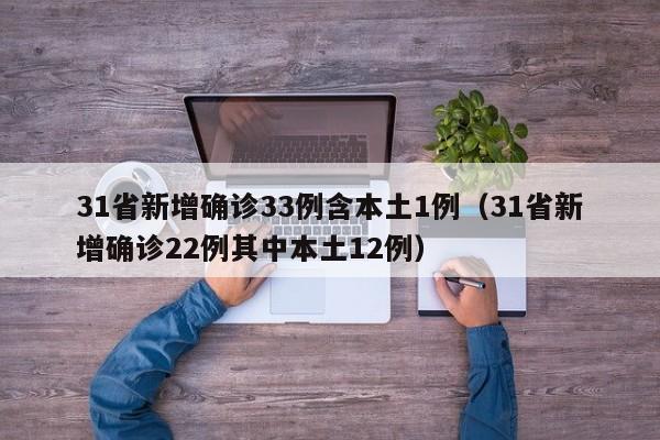 31省新增确诊33例含本土1例(31省新增确诊22例其中本土12例)