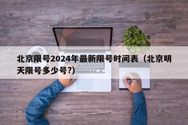 北京限号2024年最新限号时间表(北京明天限号多少号?)
