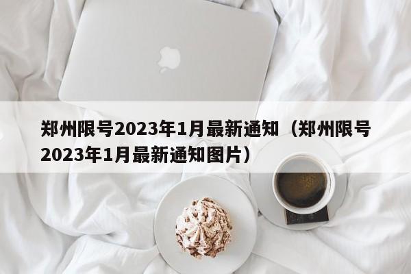 郑州限号2023年1月最新通知(郑州限号2023年1月最新通知图片)