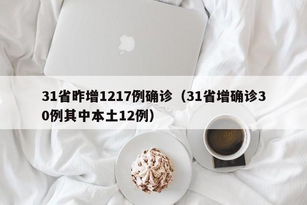 31省昨增1217例确诊(31省增确诊30例其中本土12例)