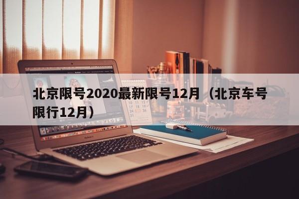 北京限号2020最新限号12月(北京车号限行12月)