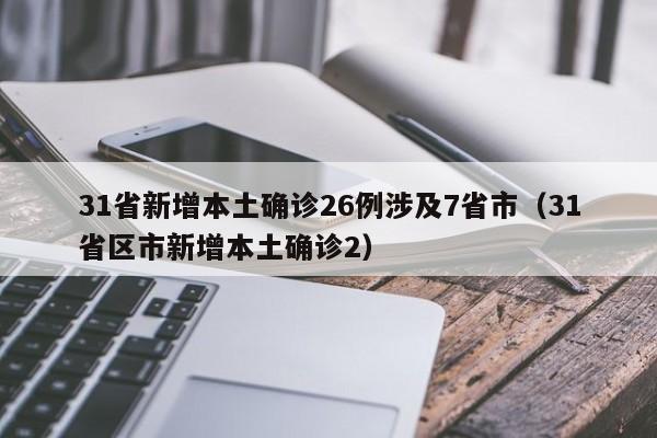 31省新增本土确诊26例涉及7省市(31省区市新增本土确诊2)