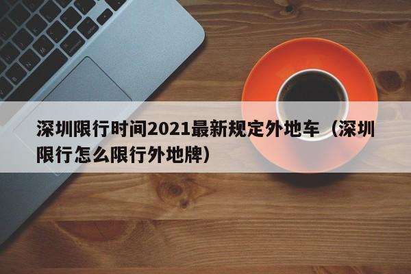 深圳限行时间2021最新规定外地车(深圳限行怎么限行外地牌)