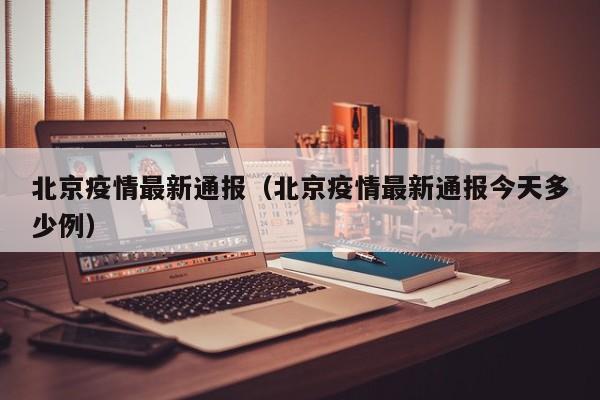 北京疫情最新通报(北京疫情最新通报今天多少例)
