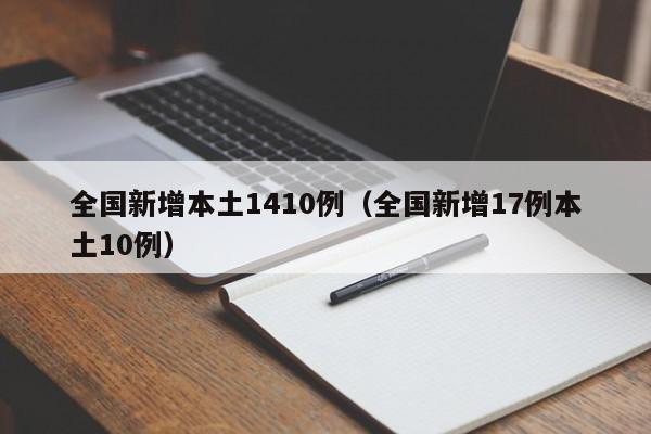 全国新增本土1410例(全国新增17例本土10例)