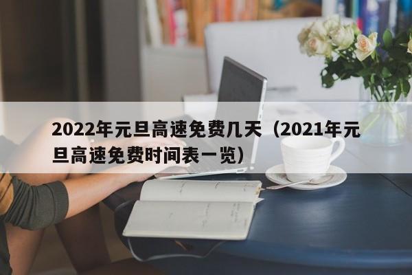2022年元旦高速免费几天(2021年元旦高速免费时间表一览)