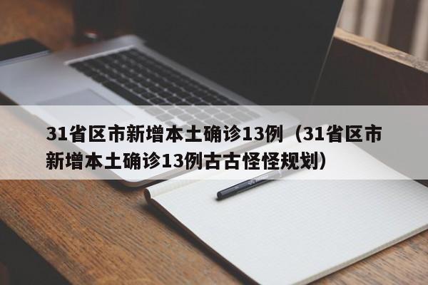 31省区市新增本土确诊13例(31省区市新增本土确诊13例古古怪怪规划)
