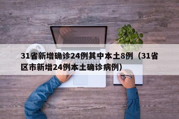 31省新增确诊24例其中本土8例(31省区市新增24例本土确诊病例)