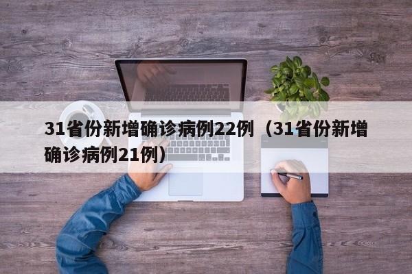 31省份新增确诊病例22例(31省份新增确诊病例21例)