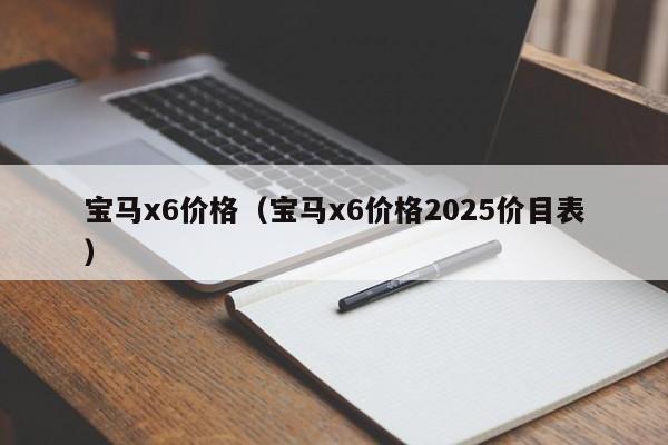 宝马x6价格(宝马x6价格2025价目表)