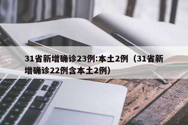 31省新增确诊23例:本土2例(31省新增确诊22例含本土2例)