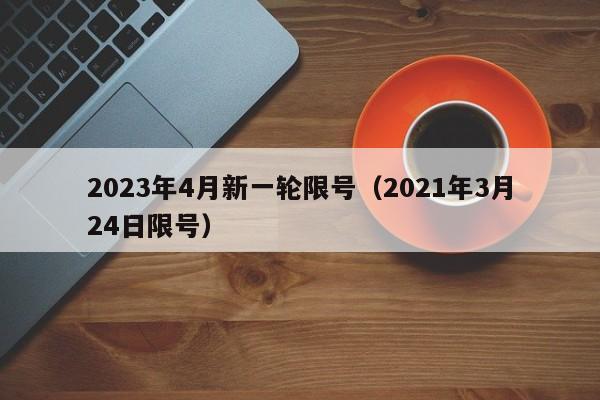 2023年4月新一轮限号(2021年3月24日限号)