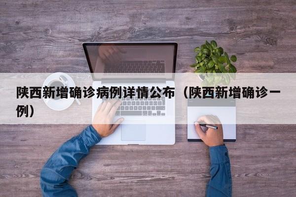陕西新增确诊病例详情公布(陕西新增确诊一例)
