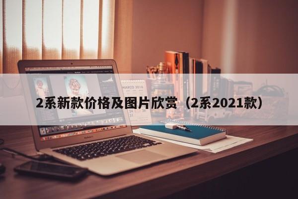 2系新款价格及图片欣赏(2系2021款)