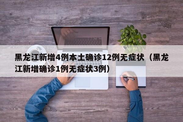 黑龙江新增4例本土确诊12例无症状(黑龙江新增确诊1例无症状3例)