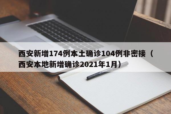 西安新增174例本土确诊104例非密接(西安本地新增确诊2021年1月)