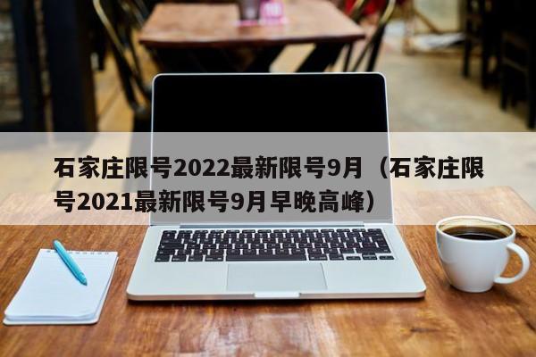 石家庄限号2022最新限号9月(石家庄限号2021最新限号9月早晚高峰)