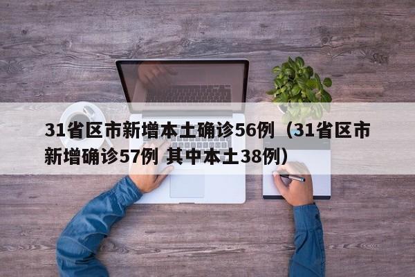 31省区市新增本土确诊56例(31省区市新增确诊57例 其中本土38例)