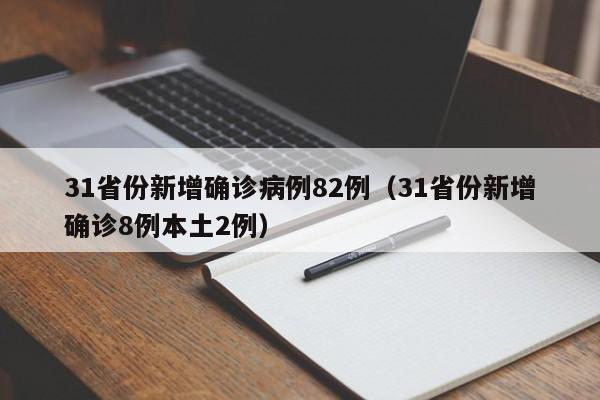 31省份新增确诊病例82例(31省份新增确诊8例本土2例)