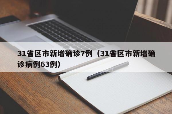 31省区市新增确诊7例(31省区市新增确诊病例63例)