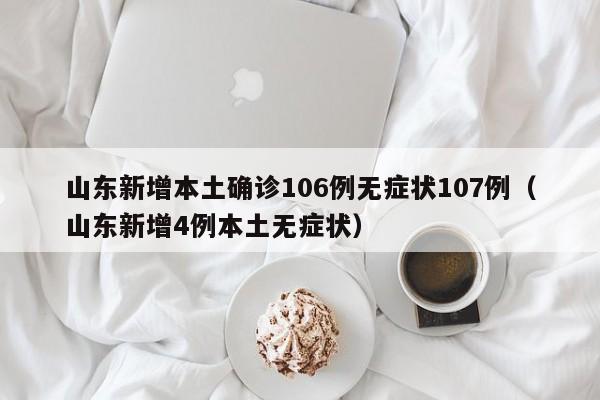 山东新增本土确诊106例无症状107例(山东新增4例本土无症状)