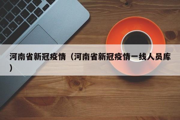 河南省新冠疫情(河南省新冠疫情一线人员库)