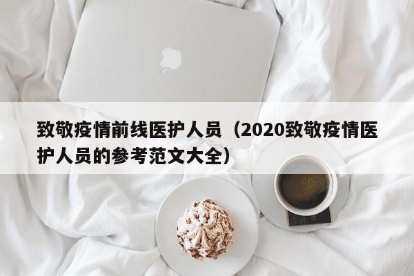 致敬疫情前线医护人员(2020致敬疫情医护人员的参考范文大全)