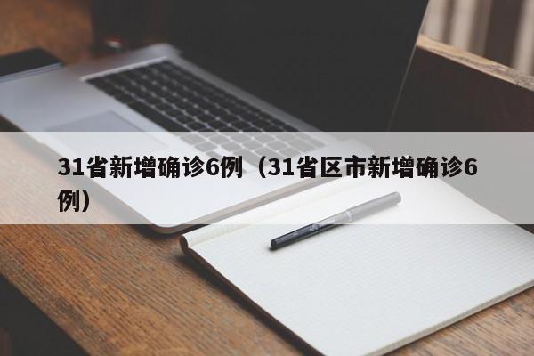 31省新增确诊6例(31省区市新增确诊6例)