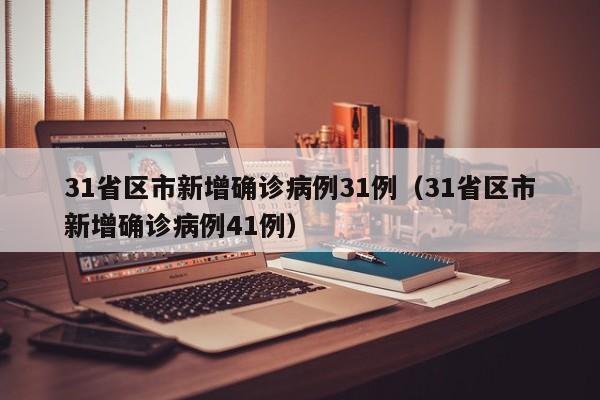 31省区市新增确诊病例31例(31省区市新增确诊病例41例)