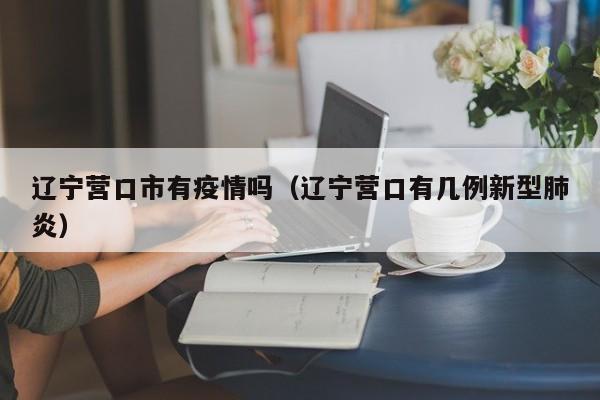 辽宁营口市有疫情吗(辽宁营口有几例新型肺炎)