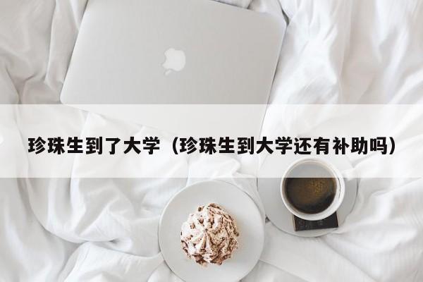 珍珠生到了大学(珍珠生到大学还有补助吗)