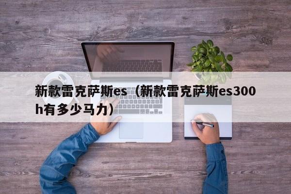 新款雷克萨斯es(新款雷克萨斯es300h有多少马力)