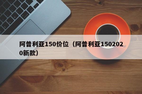 阿普利亚150价位(阿普利亚1502020新款)