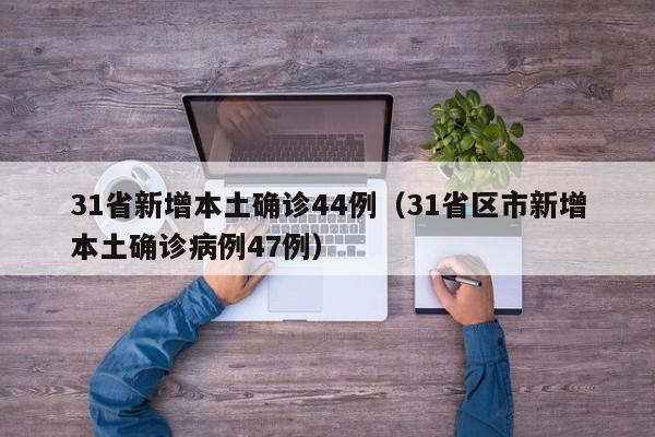 31省新增本土确诊44例(31省区市新增本土确诊病例47例)