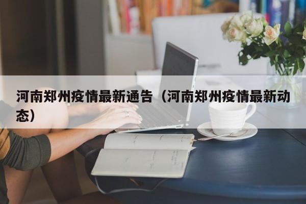 河南郑州疫情最新通告(河南郑州疫情最新动态)