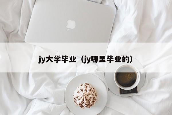 jy大学毕业(jy哪里毕业的)
