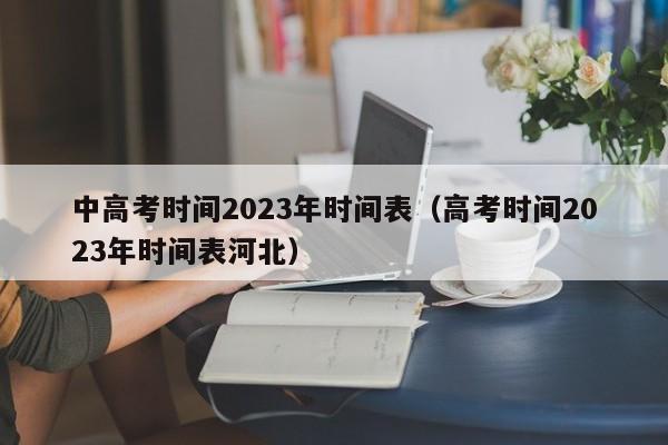 中高考时间2023年时间表(高考时间2023年时间表河北)
