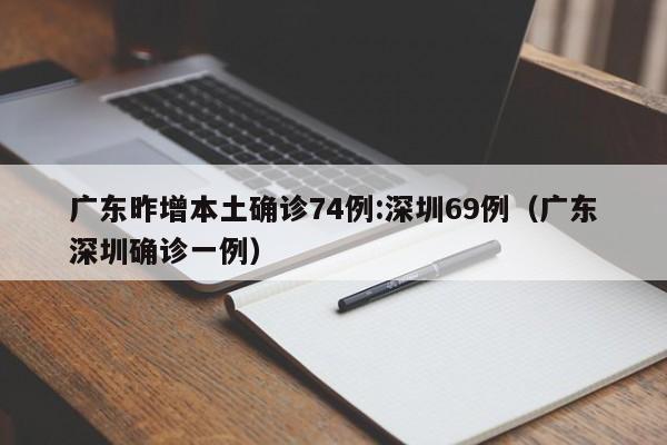 广东昨增本土确诊74例:深圳69例(广东深圳确诊一例)