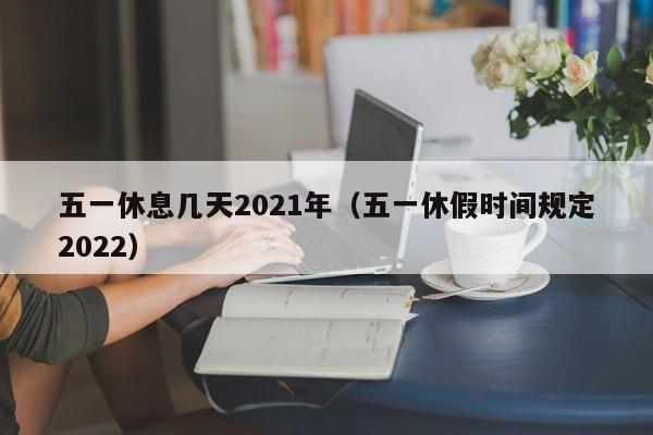 五一休息几天2021年(五一休假时间规定2022)
