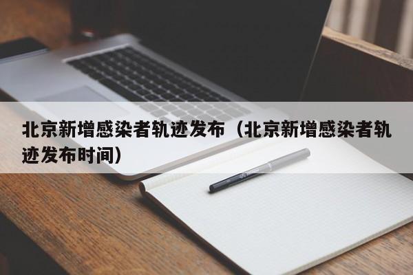北京新增感染者轨迹发布(北京新增感染者轨迹发布时间)