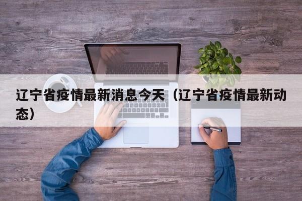 辽宁省疫情最新消息今天(辽宁省疫情最新动态)