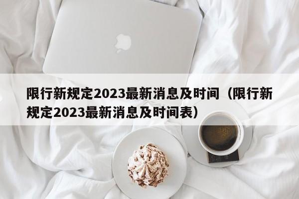 限行新规定2023最新消息及时间(限行新规定2023最新消息及时间表)