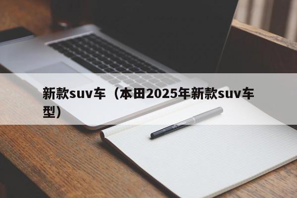 新款suv车(本田2025年新款suv车型)